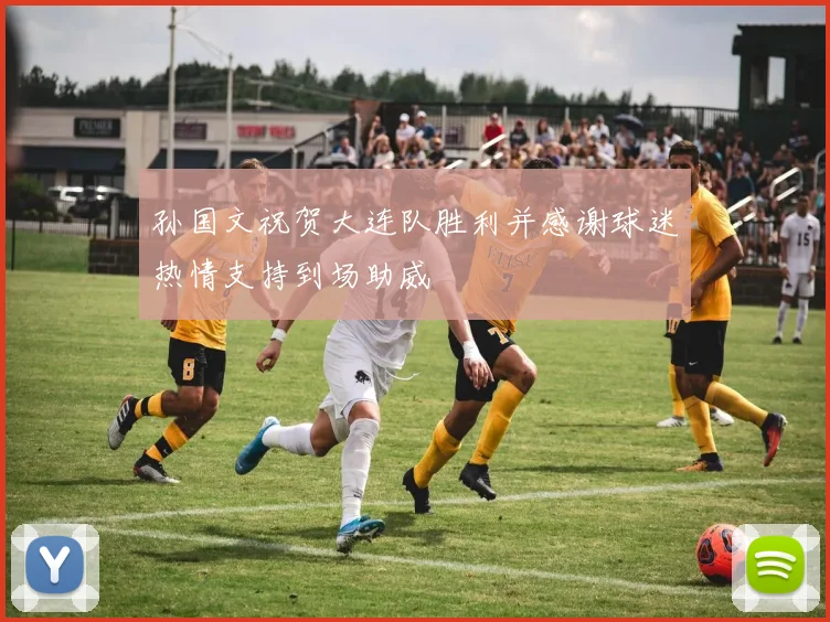 孙国文祝贺大连队胜利并感谢球迷热情支持到场助威